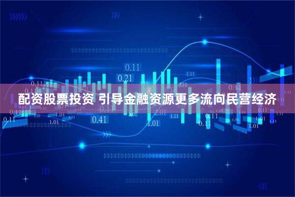 配资股票投资 引导金融资源更多流向民营经济