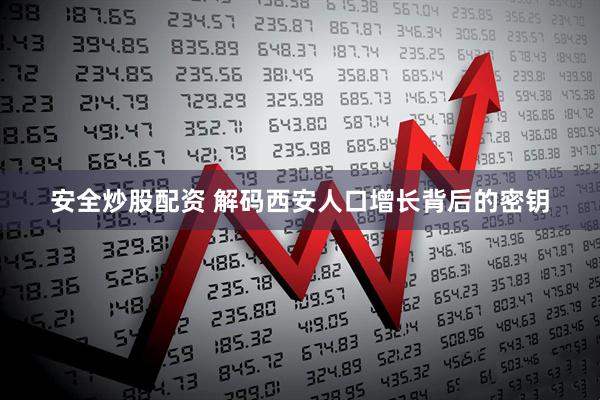 安全炒股配资 解码西安人口增长背后的密钥