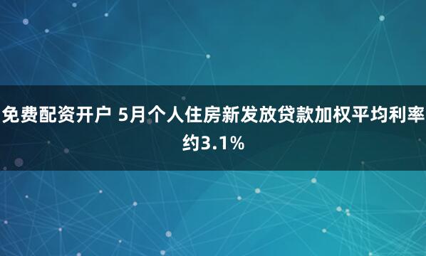 免费配资开户 5月个人住房新发放贷款加权平均利率约3.1%