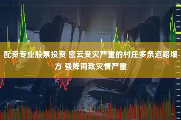 配资专业股票投资 密云受灾严重的村庄多条道路塌方 强降雨致灾情严重